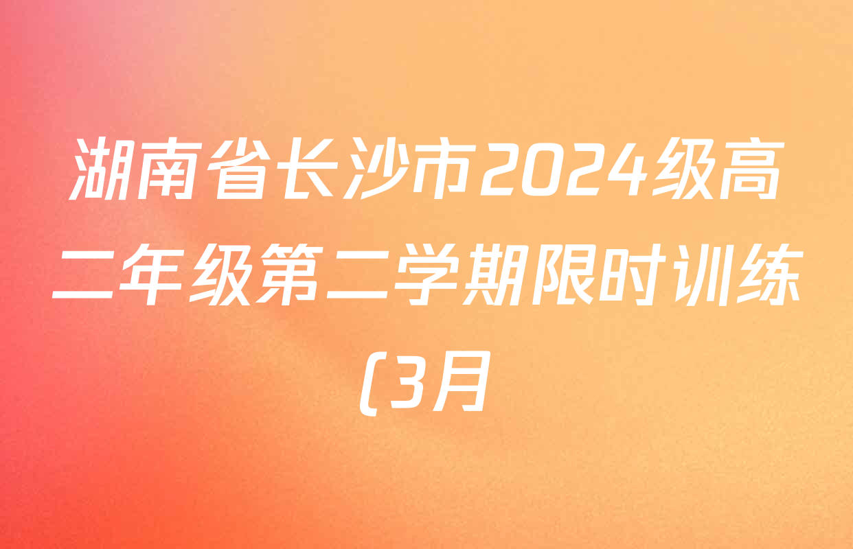 湖南省长沙市2024级高二年级第二学期限时训练(3月)各科答案及试卷(已更新地理等1份)
