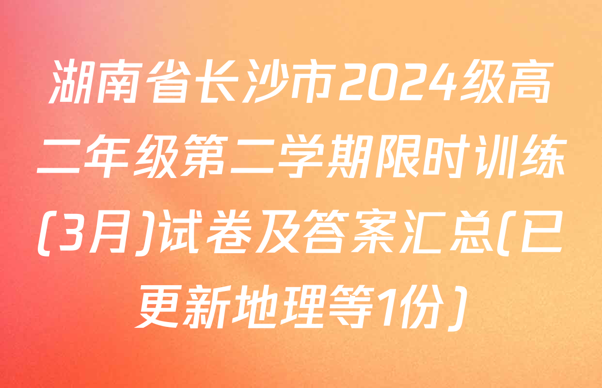 湖南省长沙市2024级高二年级第二学期限时训练(3月)试卷及答案汇总(已更新地理等1份)