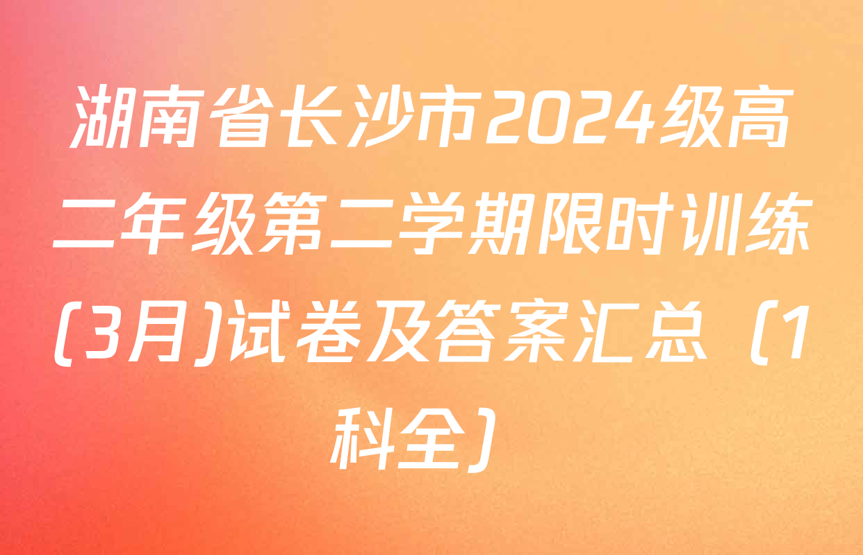 湖南省长沙市2024级高二年级第二学期限时训练(3月)试卷及答案汇总（1科全）