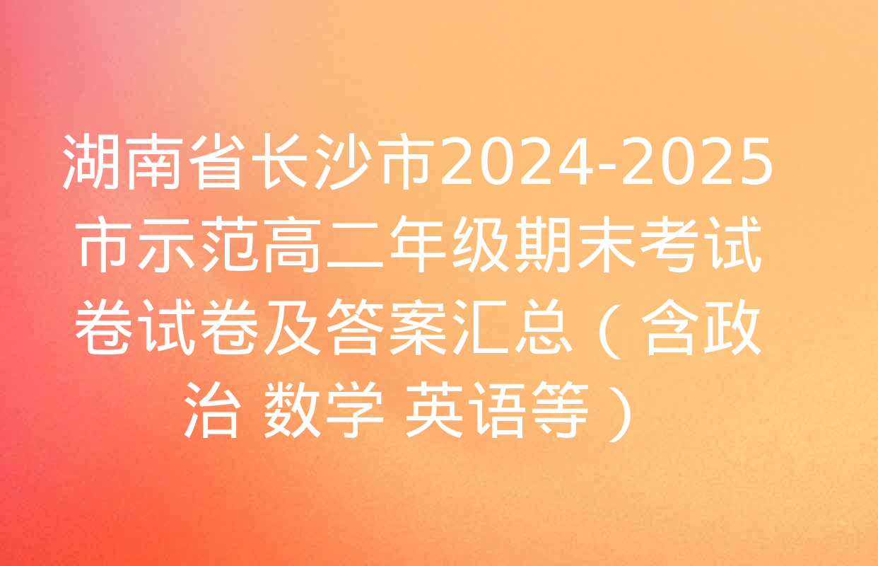 湖南省长沙市2024-2025市示范高二年级期末考试卷试卷及答案汇总（含政治 数学 英语等）