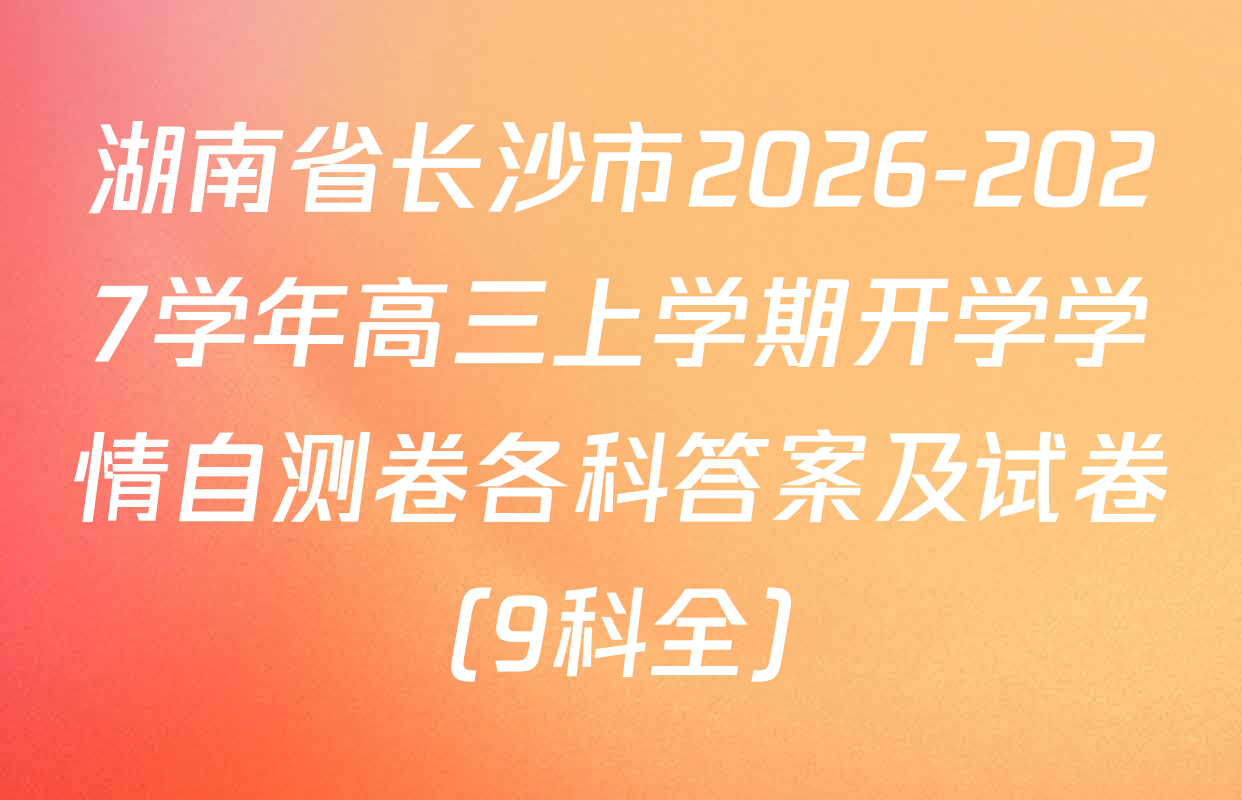湖南省长沙市2026-2027学年高三上学期开学学情自测卷各科答案及试卷（9科全）