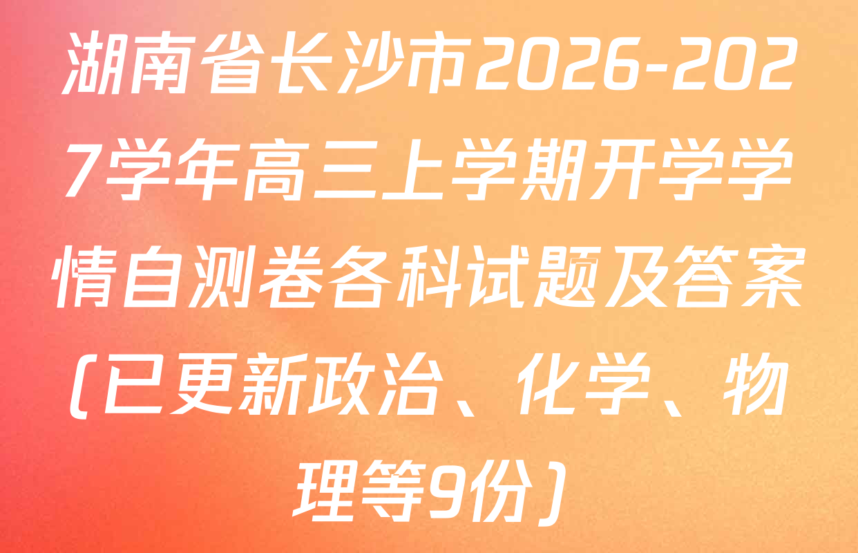 湖南省长沙市2026-2027学年高三上学期开学学情自测卷各科试题及答案(已更新政治、化学、物理等9份)