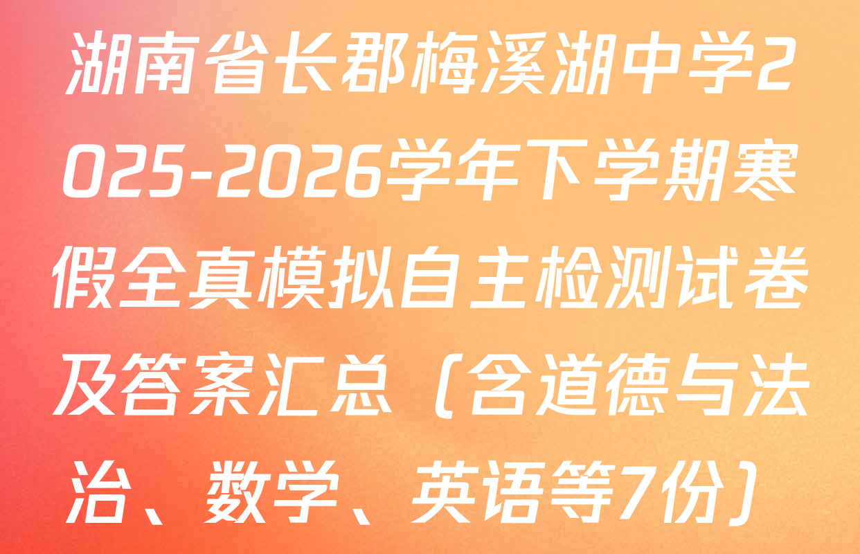 湖南省长郡梅溪湖中学2025-2026学年下学期寒假全真模拟自主检测试卷及答案汇总（含道德与法治、数学、英语等7份）