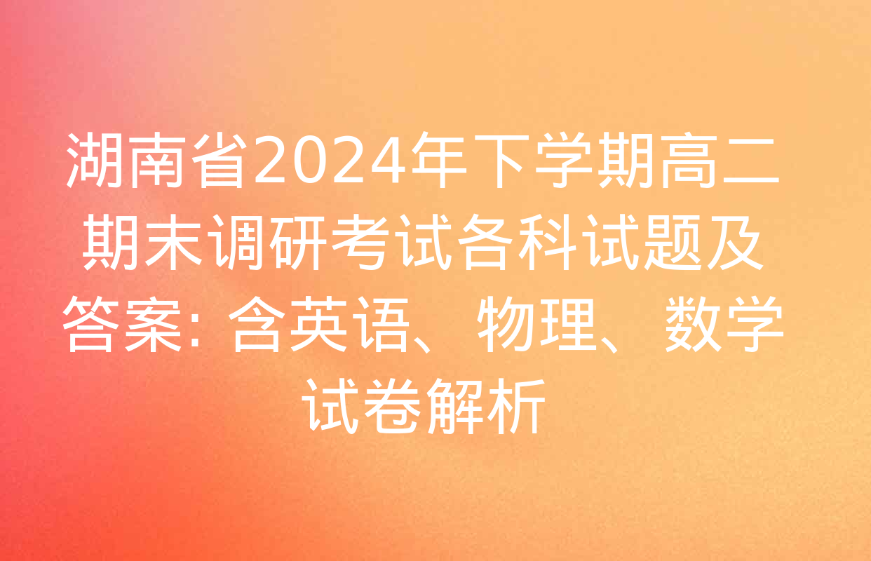 湖南省2024年下学期高二期末调研考试各科试题及答案: 含英语、物理、数学试卷解析