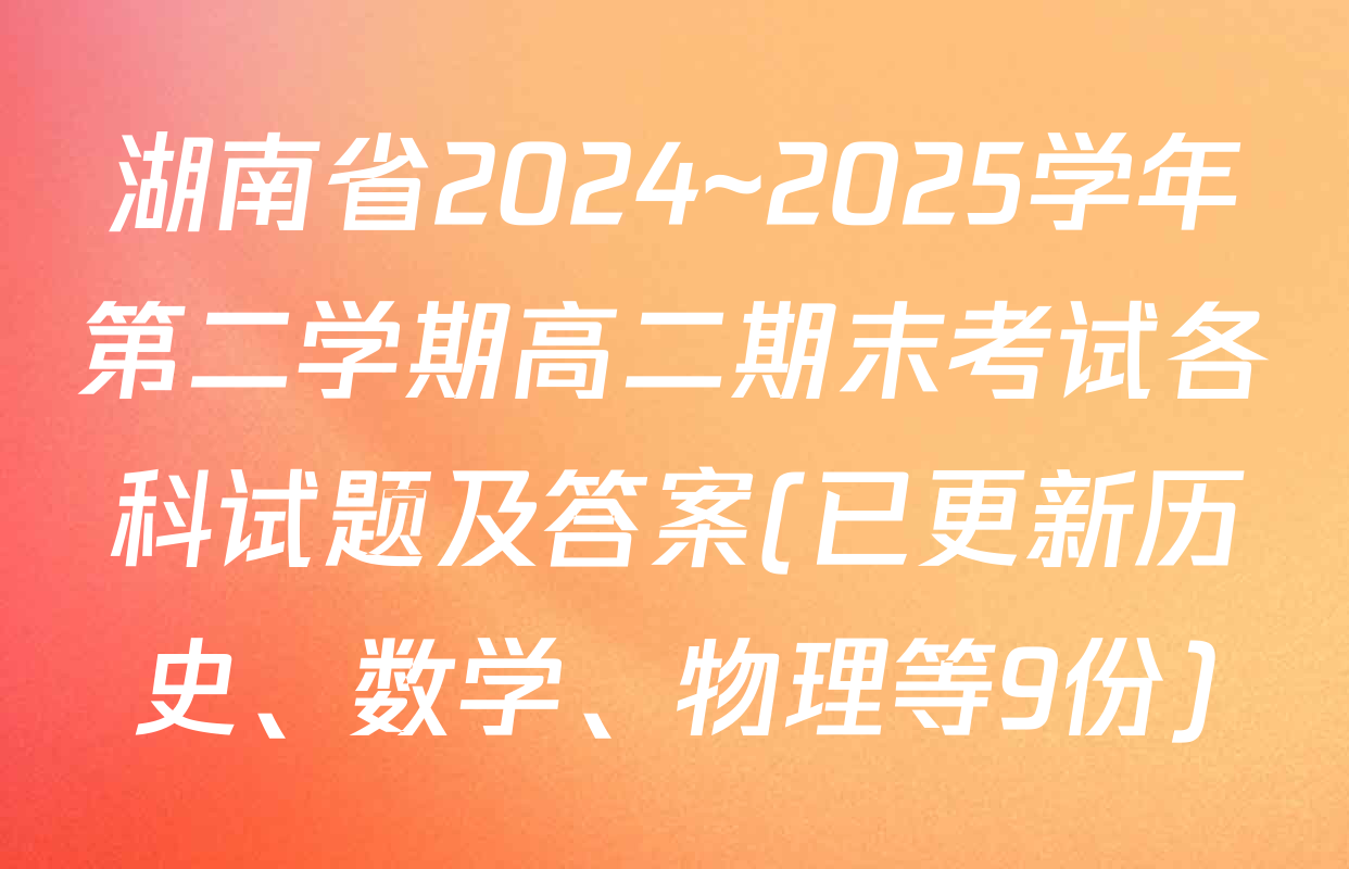 湖南省2024~2025学年第二学期高二期末考试各科试题及答案(已更新历史、数学、物理等9份)