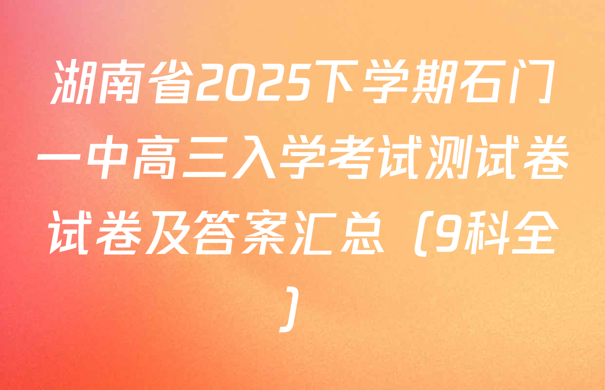 湖南省2025下学期石门一中高三入学考试测试卷试卷及答案汇总（9科全）