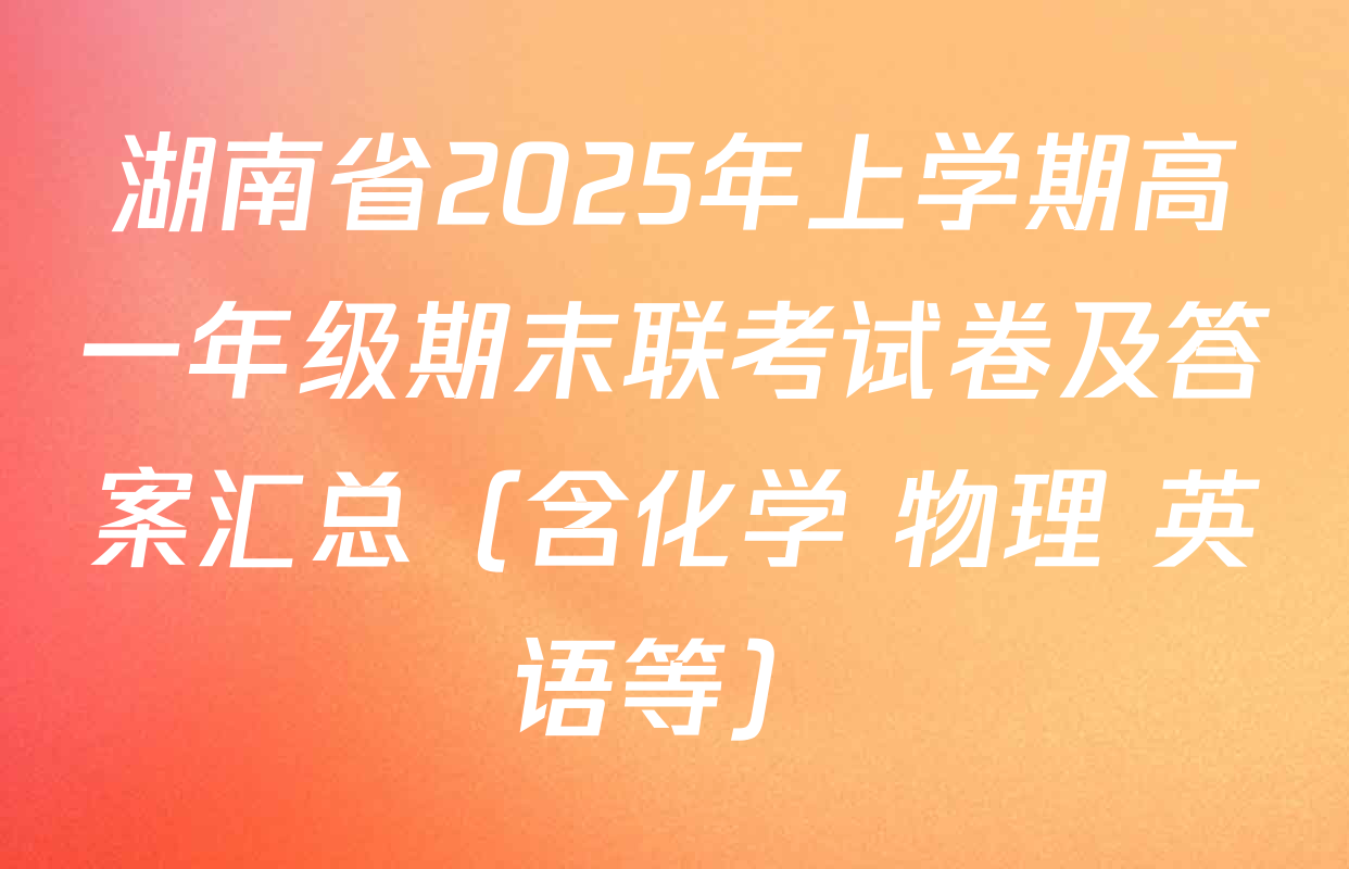 湖南省2025年上学期高一年级期末联考试卷及答案汇总（含化学 物理 英语等）