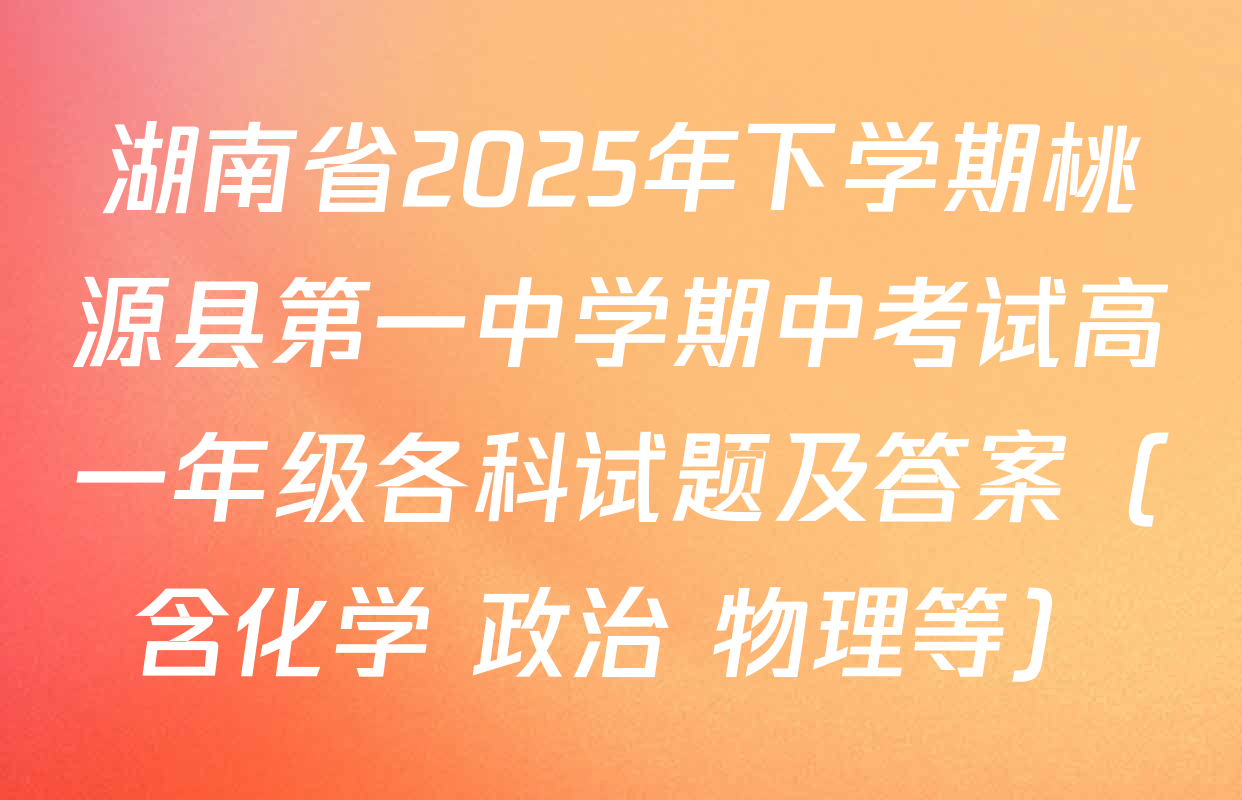 湖南省2025年下学期桃源县第一中学期中考试高一年级各科试题及答案（含化学 政治 物理等）