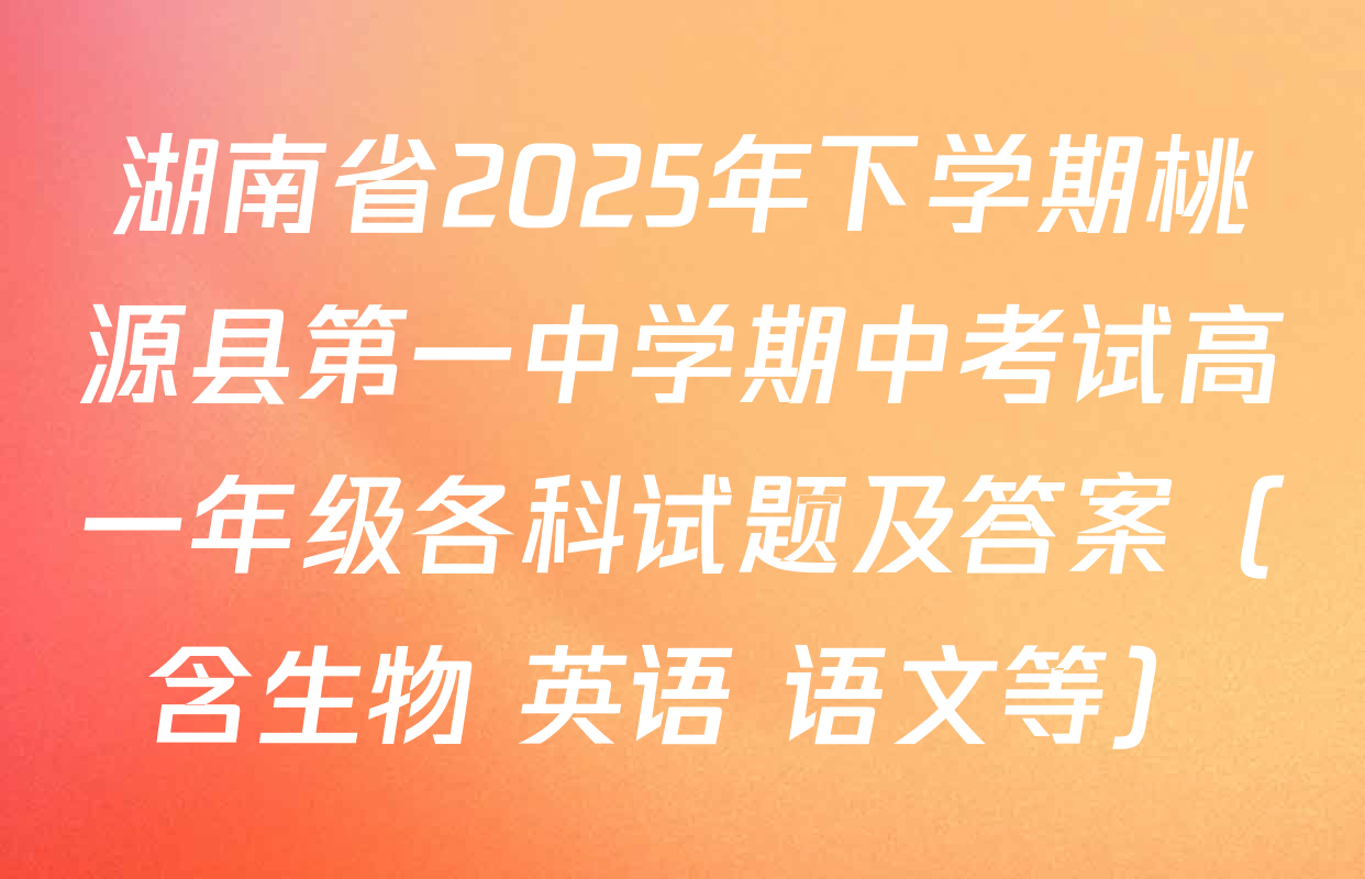 湖南省2025年下学期桃源县第一中学期中考试高一年级各科试题及答案（含生物 英语 语文等）