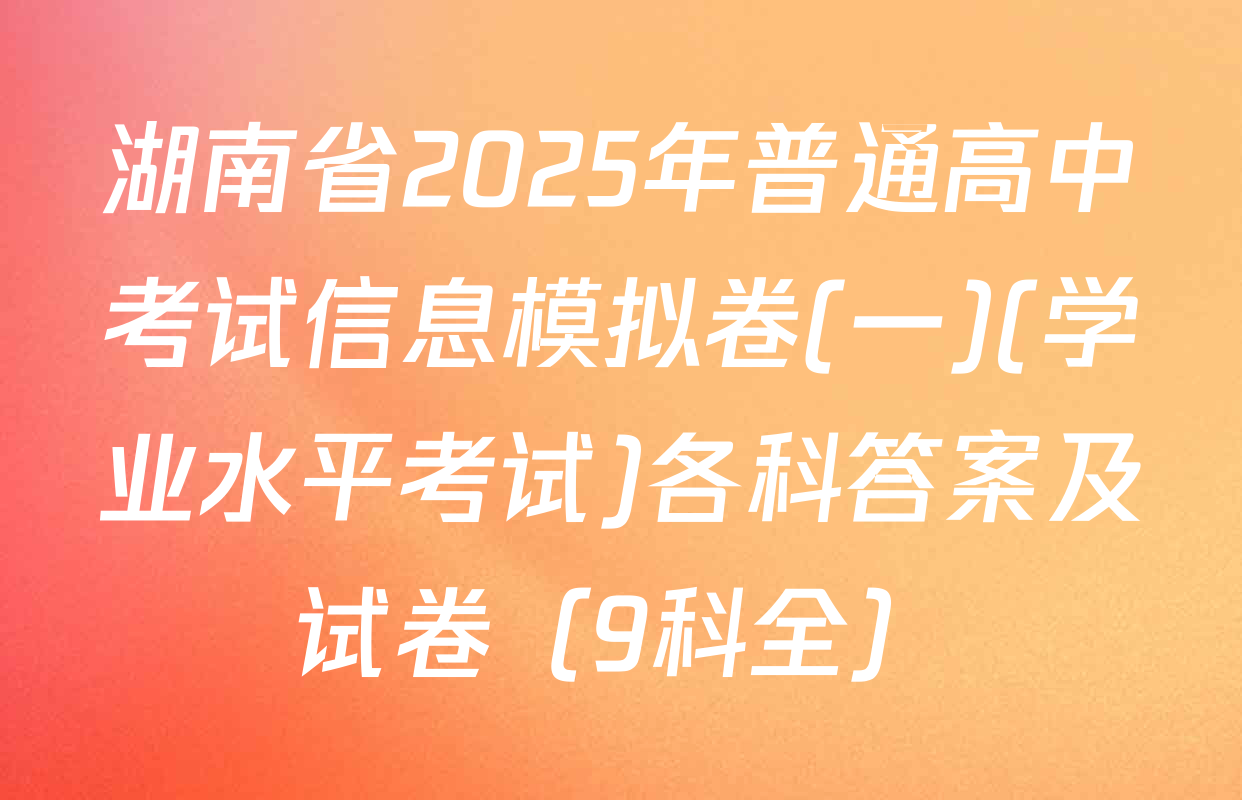 湖南省2025年普通高中考试信息模拟卷(一)(学业水平考试)各科答案及试卷（9科全）