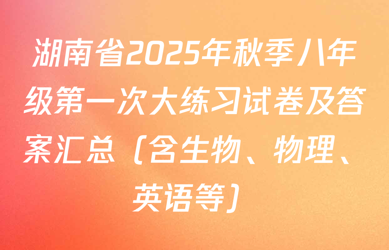 湖南省2025年秋季八年级第一次大练习试卷及答案汇总（含生物、物理、英语等）