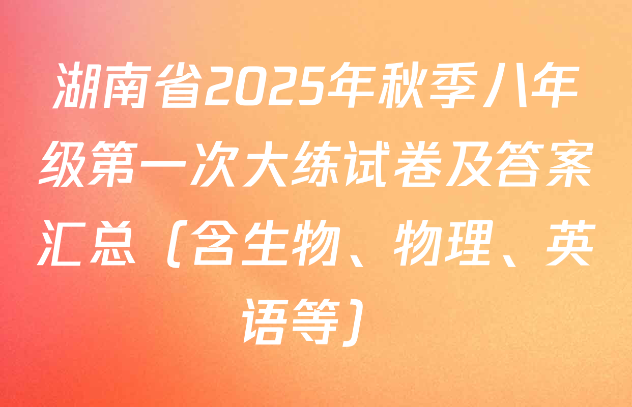 湖南省2025年秋季八年级第一次大练试卷及答案汇总（含生物、物理、英语等）