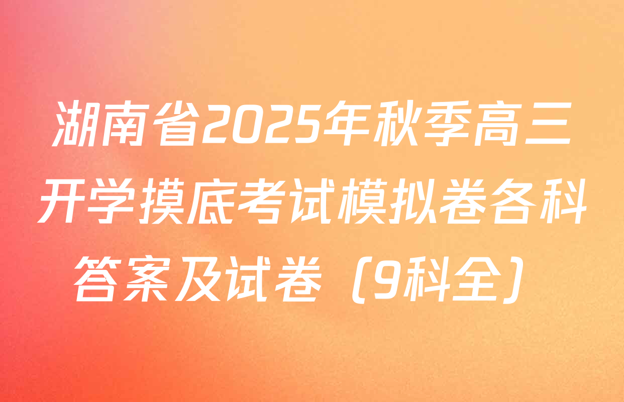 湖南省2025年秋季高三开学摸底考试模拟卷各科答案及试卷（9科全）