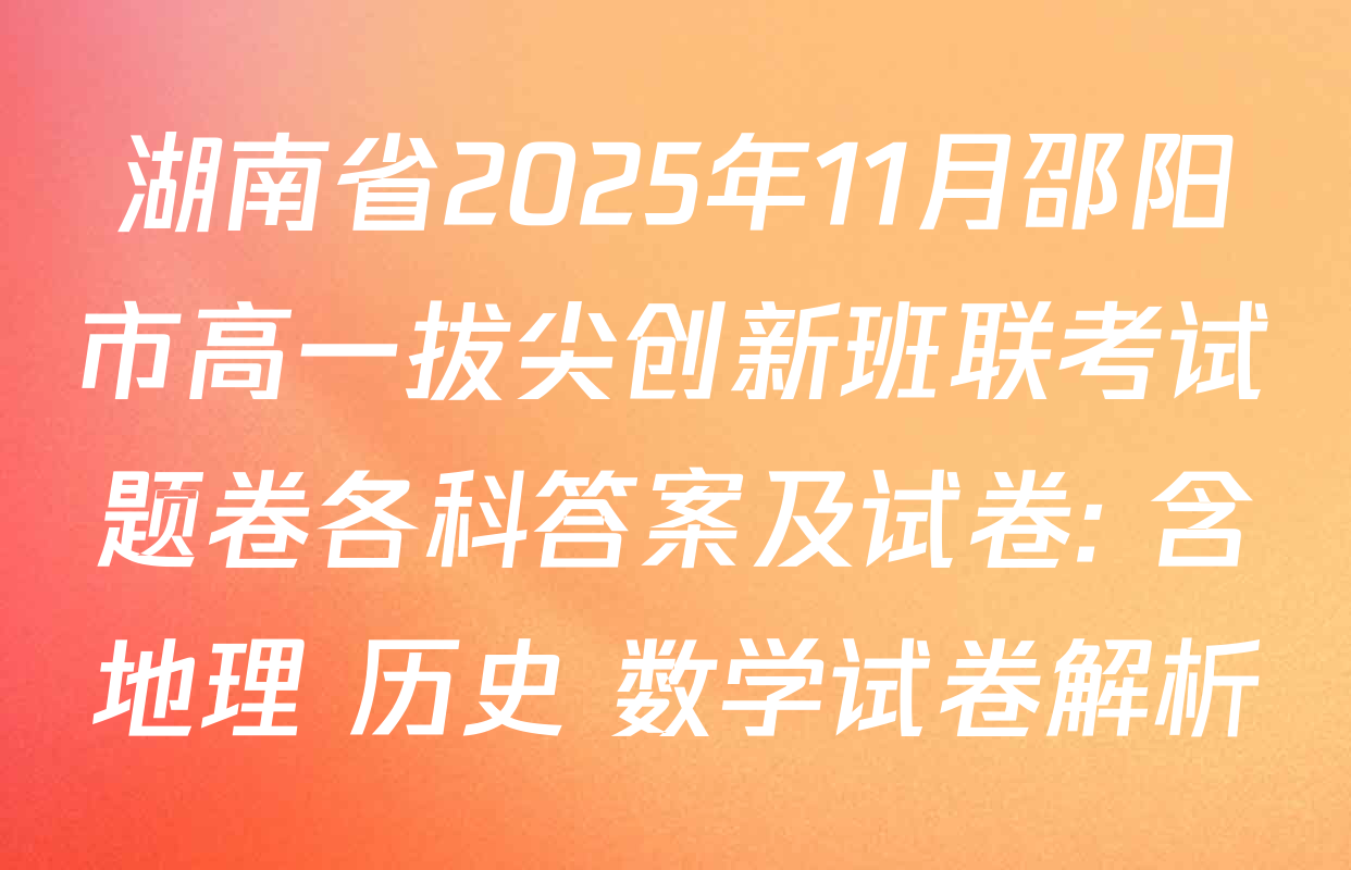 湖南省2025年11月邵阳市高一拔尖创新班联考试题卷各科答案及试卷: 含地理 历史 数学试卷解析
