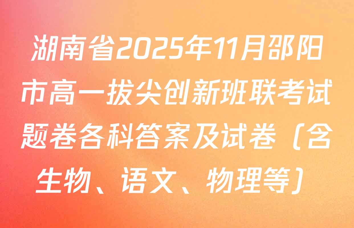 湖南省2025年11月邵阳市高一拔尖创新班联考试题卷各科答案及试卷（含生物、语文、物理等）
