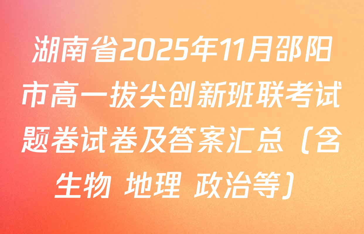 湖南省2025年11月邵阳市高一拔尖创新班联考试题卷试卷及答案汇总（含生物 地理 政治等）