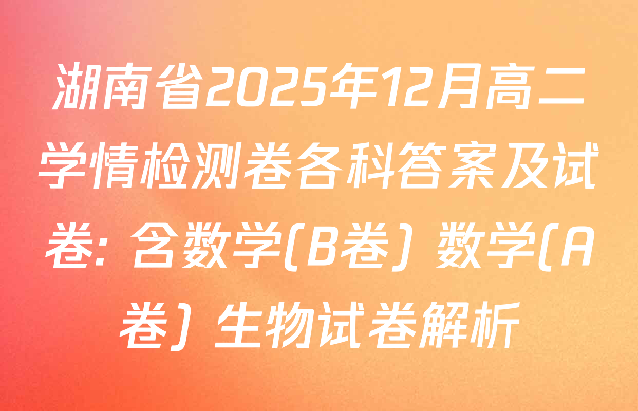 湖南省2025年12月高二学情检测卷各科答案及试卷: 含数学(B卷) 数学(A卷) 生物试卷解析