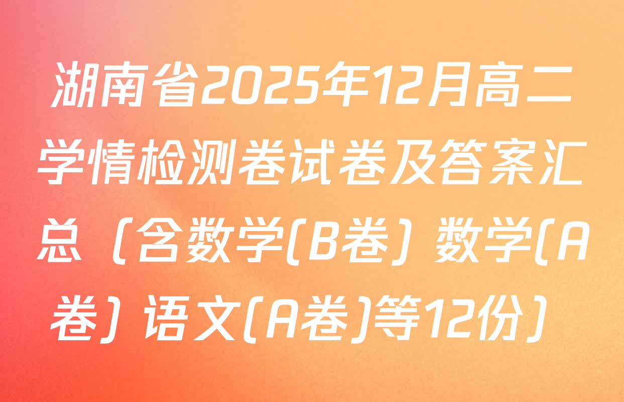 湖南省2025年12月高二学情检测卷试卷及答案汇总（含数学(B卷) 数学(A卷) 语文(A卷)等12份）