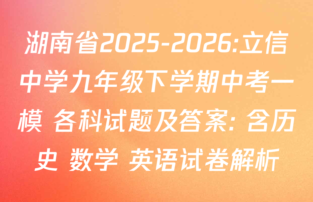 湖南省2025-2026:立信中学九年级下学期中考一模 各科试题及答案: 含历史 数学 英语试卷解析