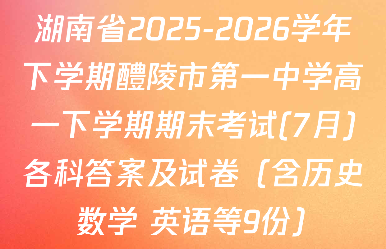 湖南省2025-2026学年下学期醴陵市第一中学高一下学期期末考试(7月)各科答案及试卷（含历史 数学 英语等9份）