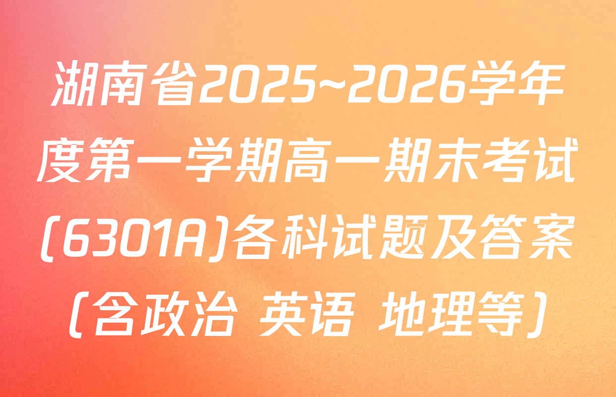 湖南省2025~2026学年度第一学期高一期末考试(6301A)各科试题及答案（含政治 英语 地理等）