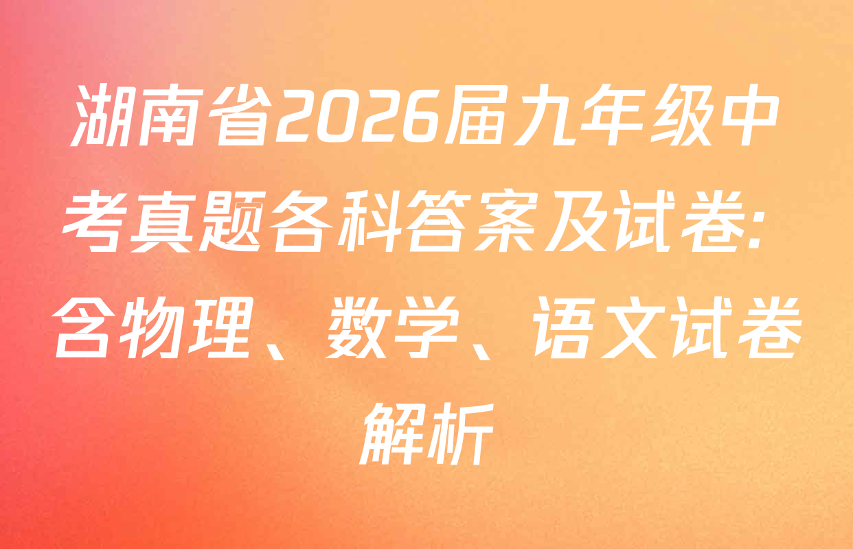 湖南省2026届九年级中考真题各科答案及试卷: 含物理、数学、语文试卷解析