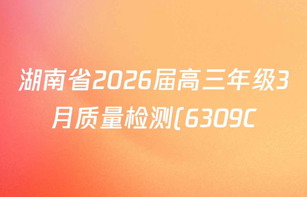 湖南省2026届高三年级3月质量检测(6309C)各科试题及答案(9科全) 湖南省2026届高三年级3月质量检测(6309C)各科试题及答案(9科全)