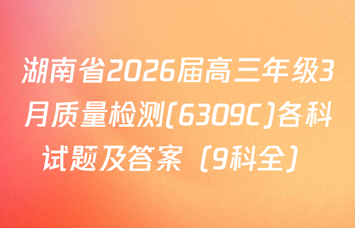 湖南省2026届高三年级3月质量检测(6309C)各科试题及答案（9科全）