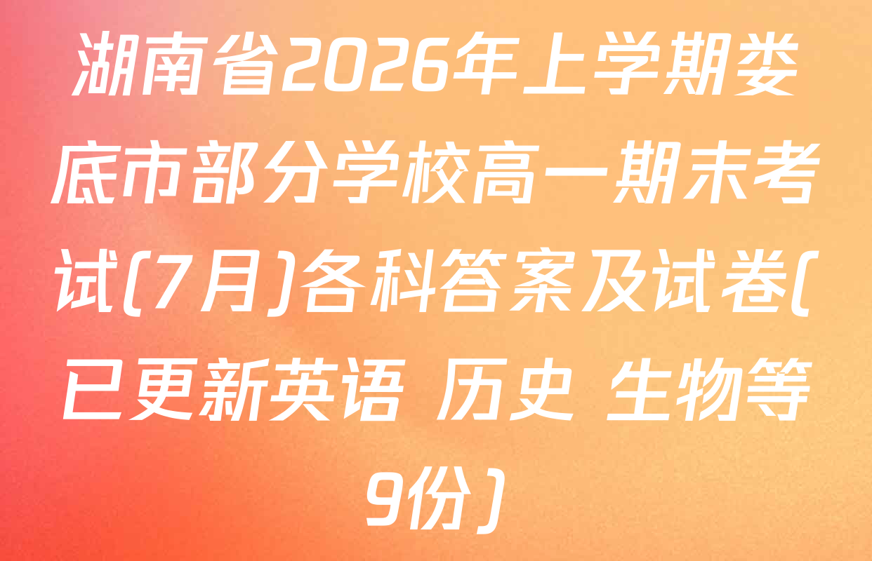 湖南省2026年上学期娄底市部分学校高一期末考试(7月)各科答案及试卷(已更新英语 历史 生物等9份)
