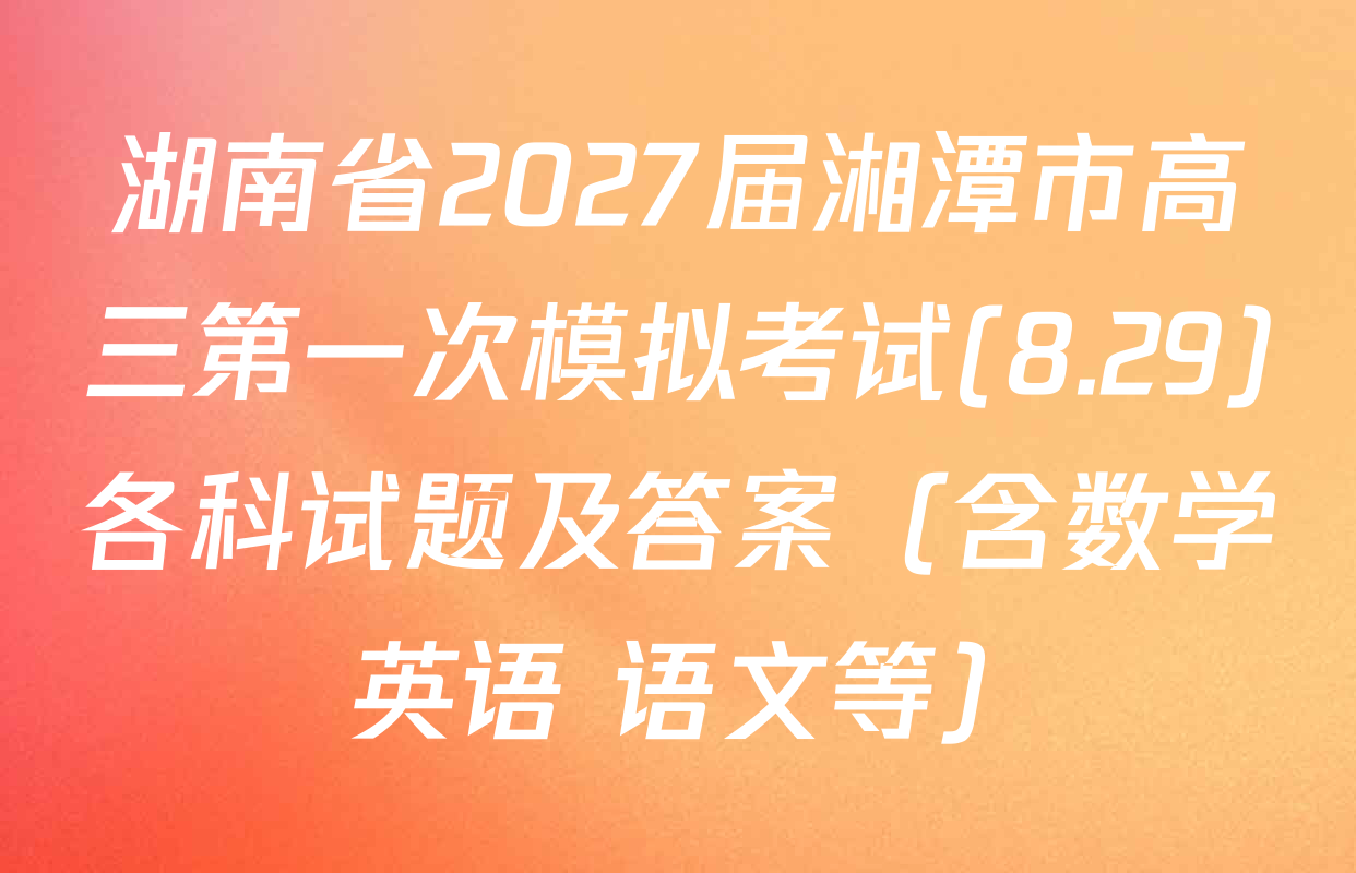 湖南省2027届湘潭市高三第一次模拟考试(8.29)各科试题及答案（含数学 英语 语文等）