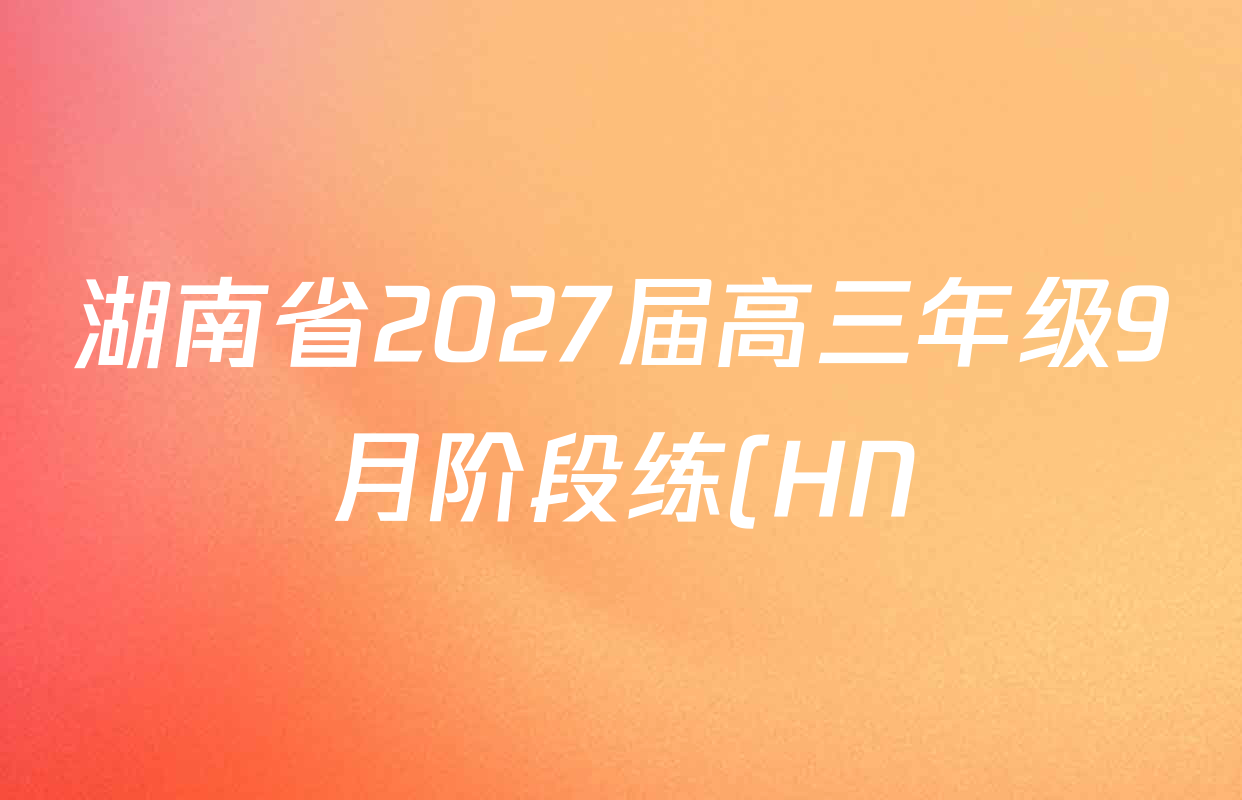 湖南省2027届高三年级9月阶段练(HN)各科试题及答案: 含政治 数学 语文试卷解析 湖南省2027届高三年级9月阶段练(HN)各科试题及答案: 含政治 数学 语文试卷解析
