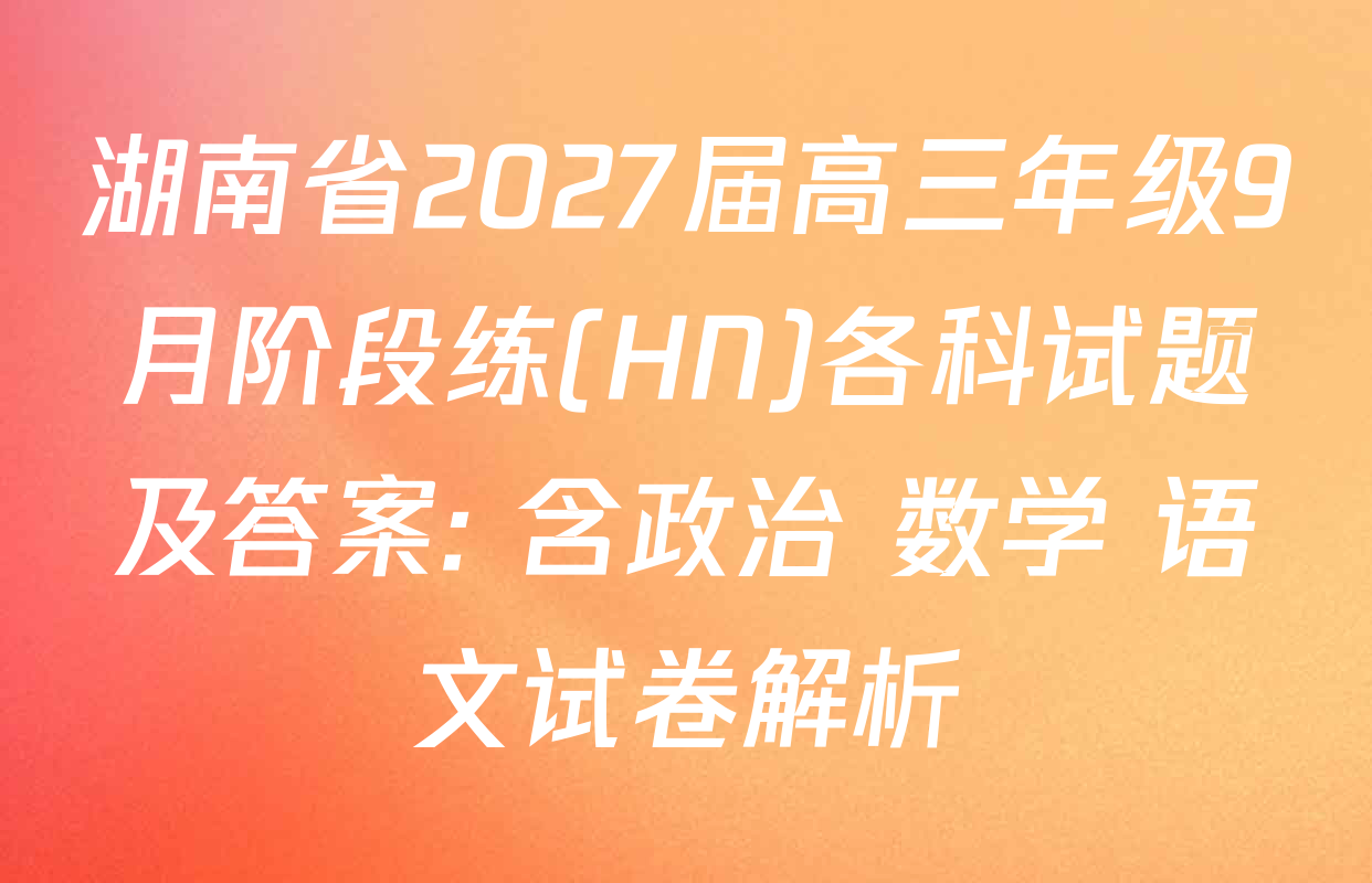 湖南省2027届高三年级9月阶段练(HN)各科试题及答案: 含政治 数学 语文试卷解析