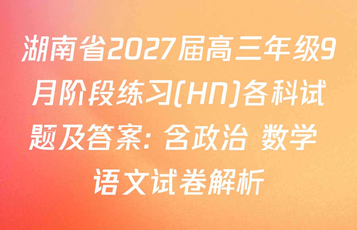 湖南省2027届高三年级9月阶段练习(HN)各科试题及答案: 含政治 数学 语文试卷解析