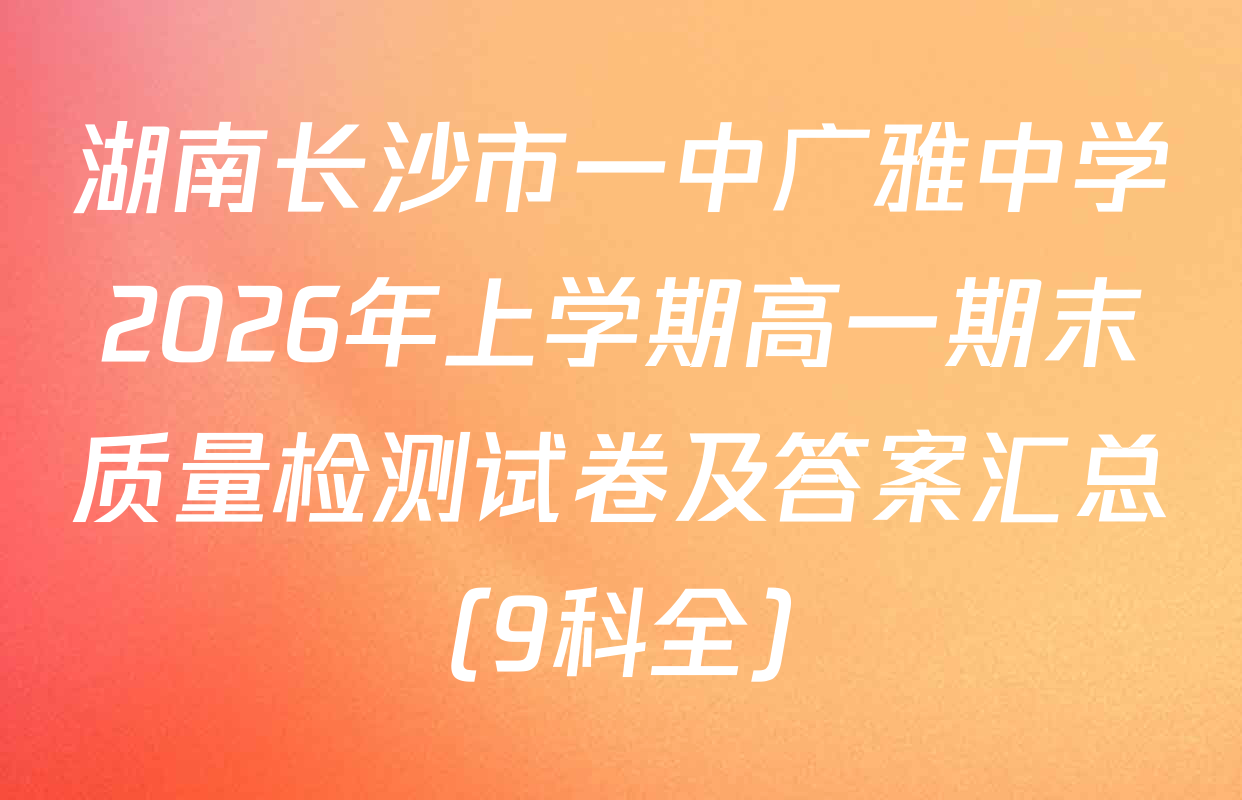 湖南长沙市一中广雅中学2026年上学期高一期末质量检测试卷及答案汇总（9科全）