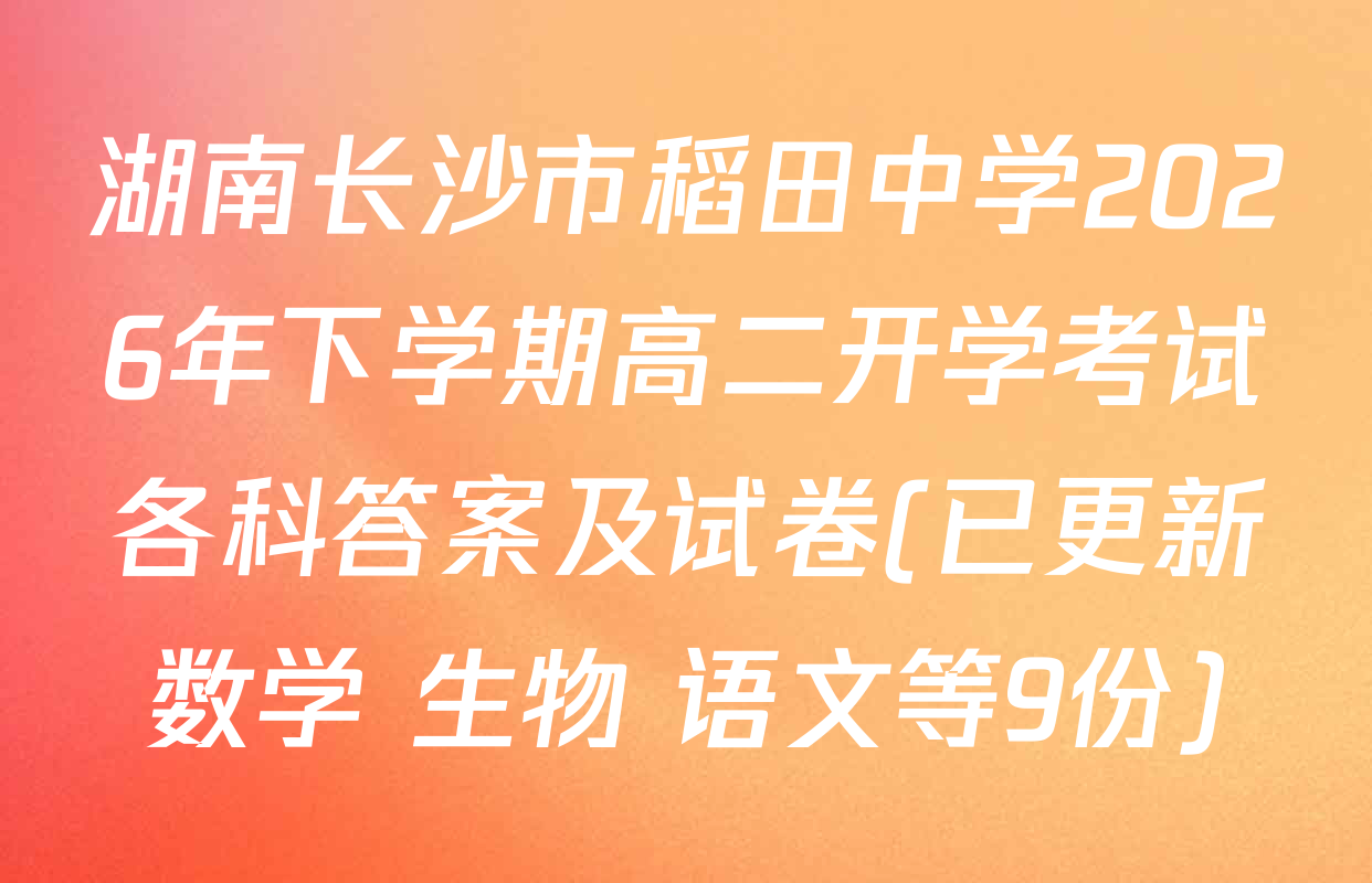 湖南长沙市稻田中学2026年下学期高二开学考试各科答案及试卷(已更新数学 生物 语文等9份)