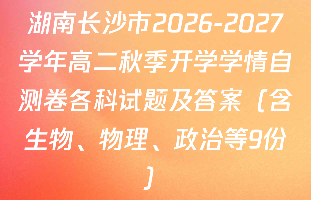 湖南长沙市2026-2027学年高二秋季开学学情自测卷各科试题及答案（含生物、物理、政治等9份）