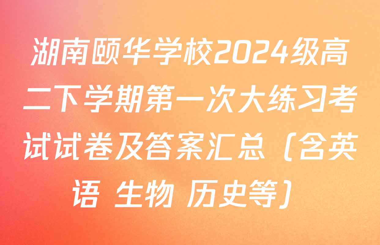 湖南颐华学校2024级高二下学期第一次大练习考试试卷及答案汇总（含英语 生物 历史等）