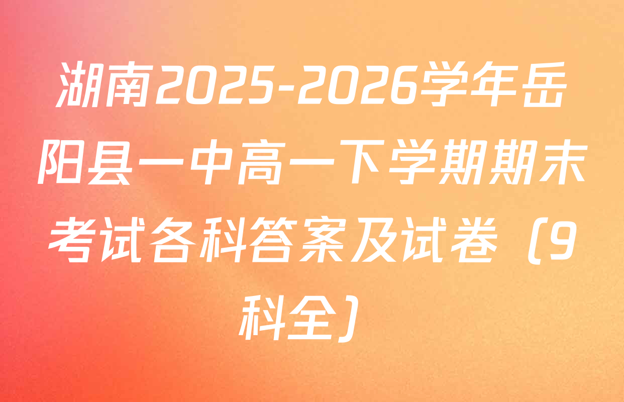 湖南2025-2026学年岳阳县一中高一下学期期末考试各科答案及试卷（9科全）