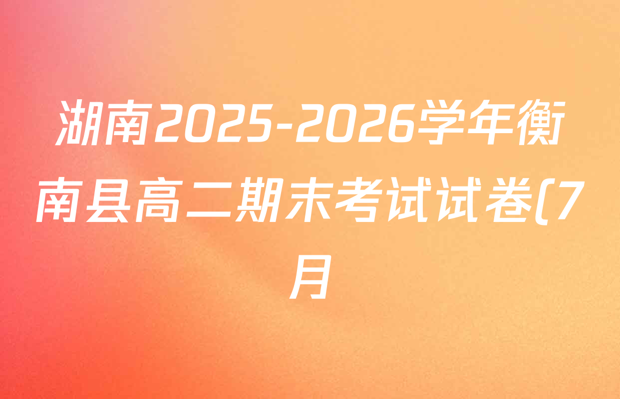 湖南2025-2026学年衡南县高二期末考试试卷(7月)各科试题及答案(含语文、生物、数学等) 湖南2025-2026学年衡南县高二期末考试试卷(7月)各科试题及答案(含语文、生物、数学等)