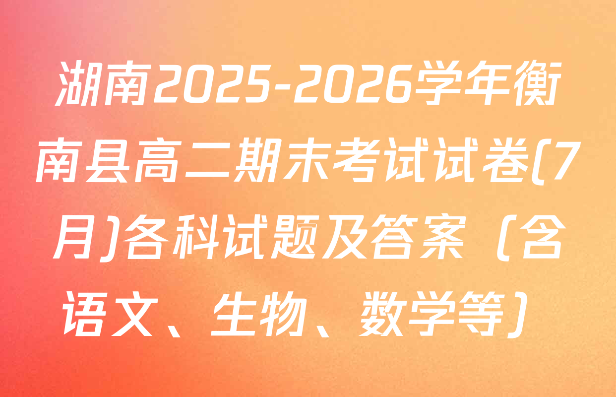湖南2025-2026学年衡南县高二期末考试试卷(7月)各科试题及答案（含语文、生物、数学等）