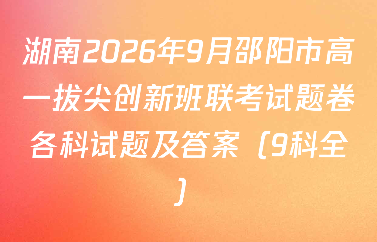 湖南2026年9月邵阳市高一拔尖创新班联考试题卷各科试题及答案（9科全）