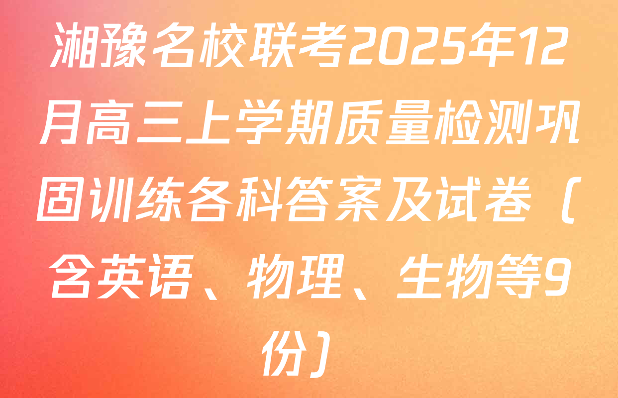 湘豫名校联考2025年12月高三上学期质量检测巩固训练各科答案及试卷（含英语、物理、生物等9份）
