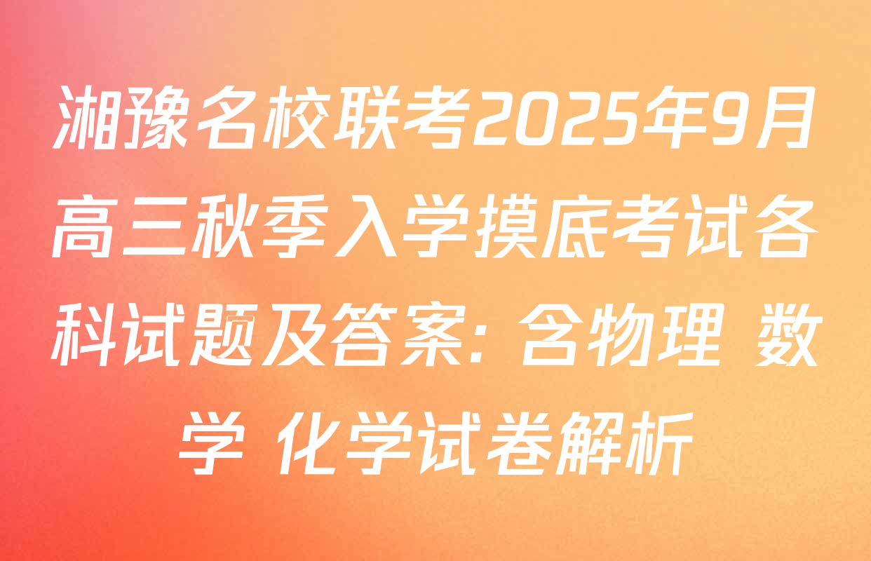 湘豫名校联考2025年9月高三秋季入学摸底考试各科试题及答案: 含物理 数学 化学试卷解析
