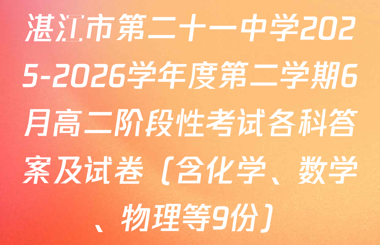 湛江市第二十一中学2025-2026学年度第二学期6月高二阶段性考试各科答案及试卷（含化学、数学、物理等9份）
