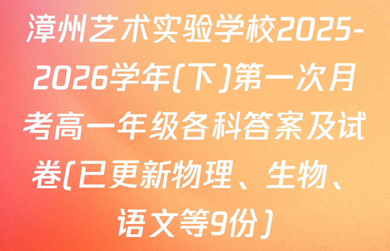 漳州艺术实验学校2025-2026学年(下)第一次月考高一年级各科答案及试卷(已更新物理、生物、语文等9份)