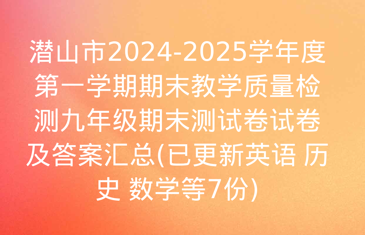 潜山市2024-2025学年度第一学期期末教学质量检测九年级期末测试卷试卷及答案汇总(已更新英语 历史 数学等7份)