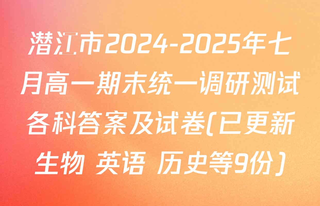 潜江市2024-2025年七月高一期末统一调研测试各科答案及试卷(已更新生物 英语 历史等9份)