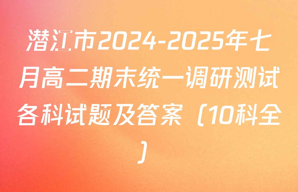 潜江市2024-2025年七月高二期末统一调研测试各科试题及答案（10科全）