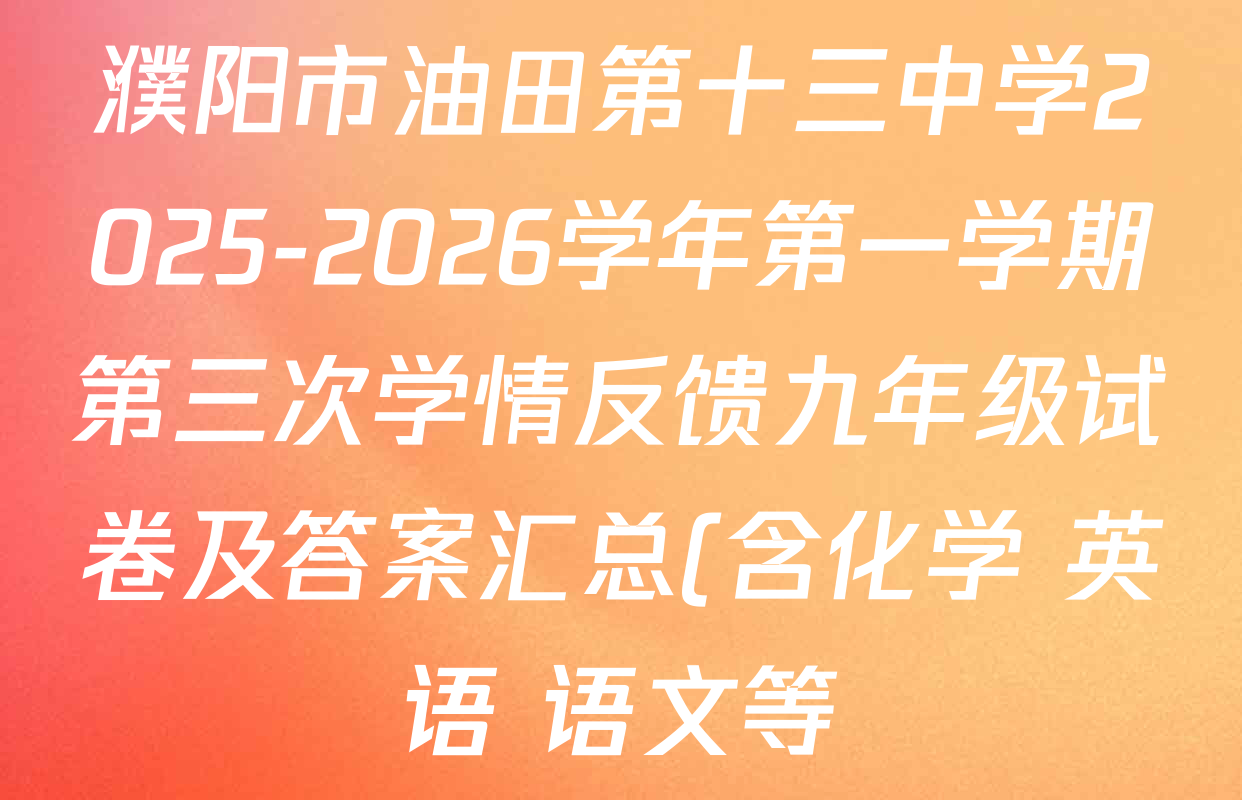 濮阳市油田第十三中学2025-2026学年第一学期第三次学情反馈九年级试卷及答案汇总(含化学 英语 语文等) 濮阳市油田第十三中学2025-2026学年第一学期第三次学情反馈九年级试卷及答案汇总(含化学 英语 语文等)