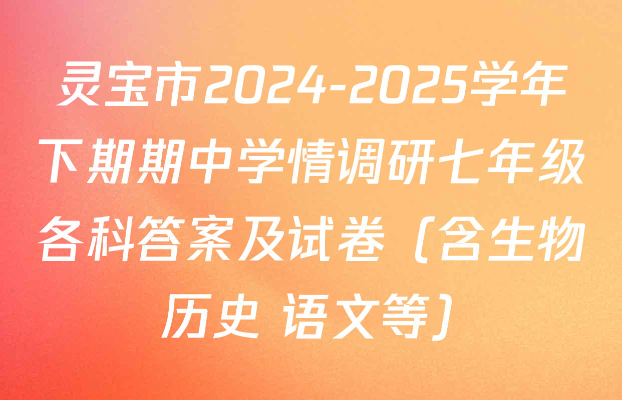 灵宝市2024-2025学年下期期中学情调研七年级各科答案及试卷（含生物 历史 语文等）